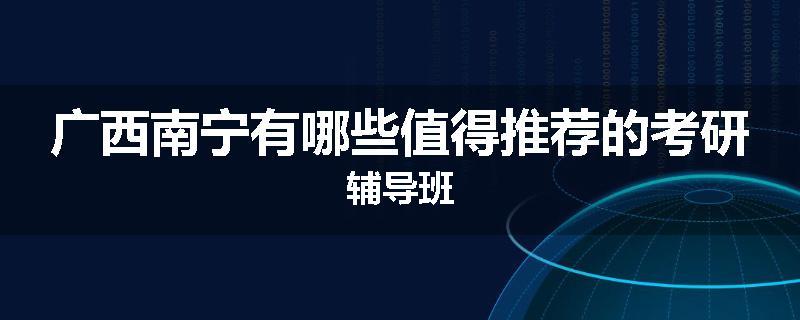 广西南宁有哪些值得推荐的考研辅导班