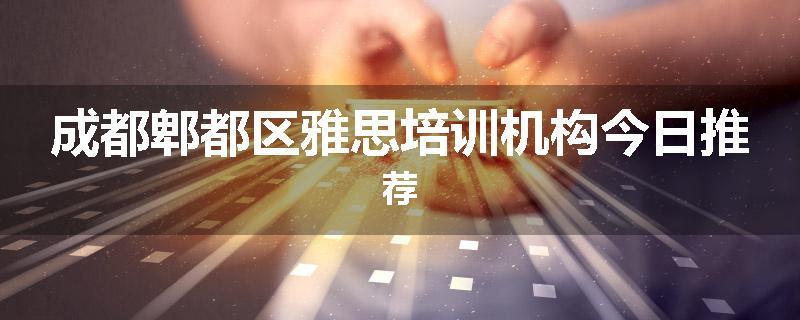 成都郫都区雅思培训机构今日推荐