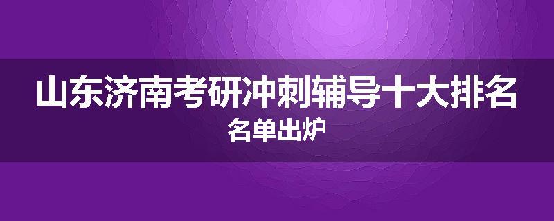 山东济南考研冲刺辅导十大排名名单出炉