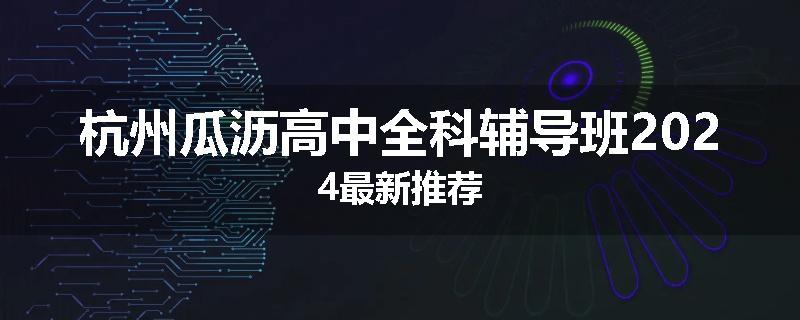 杭州瓜沥高中全科辅导班2024最新推荐