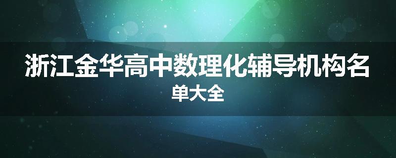 浙江金华高中数理化辅导机构名单大全