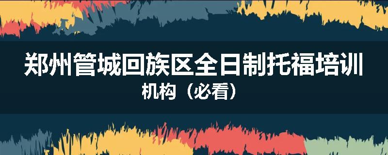 郑州管城回族区全日制托福培训机构（必看）