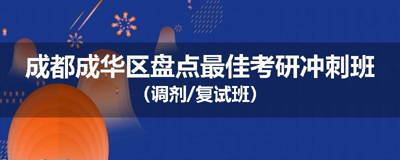 成都成华区盘点最佳考研冲刺班（调剂/复试班）