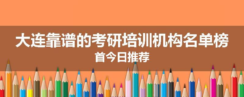大连靠谱的考研培训机构名单榜首今日推荐