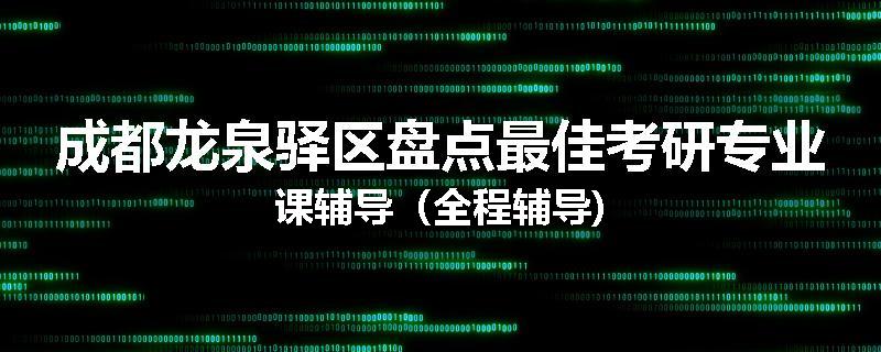 成都龙泉驿区盘点最佳考研专业课辅导（全程辅导)