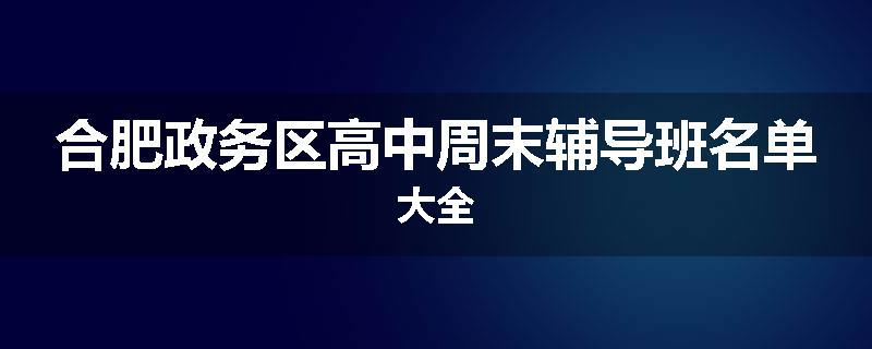 合肥政务区高中周末辅导班名单大全