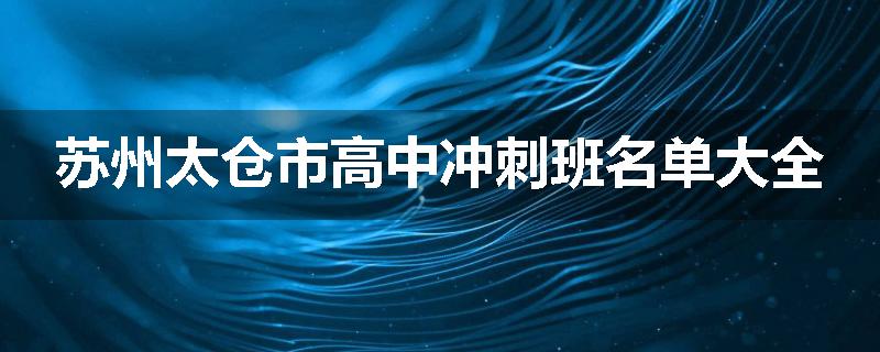 苏州太仓市高中冲刺班名单大全