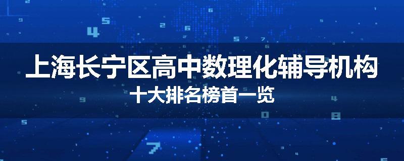 上海长宁区高中数理化辅导机构十大排名榜首一览