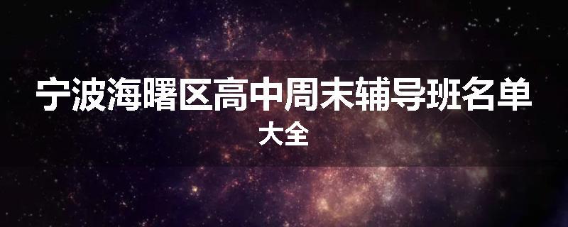宁波海曙区高中周末辅导班名单大全