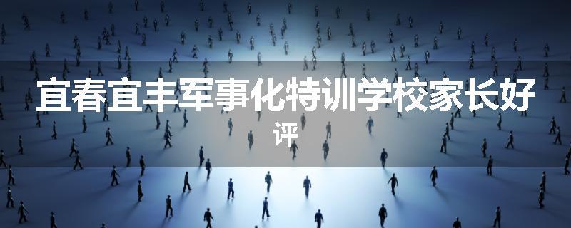 宜春宜丰军事化特训学校家长好评