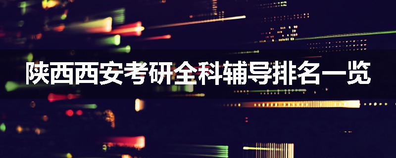 陕西西安考研全科辅导排名一览