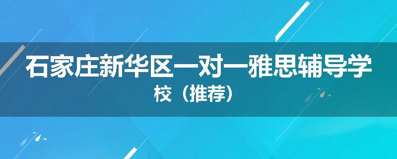 石家庄新华区一对一雅思辅导学校（推荐）