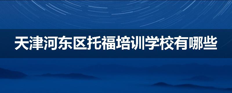 天津河东区托福培训学校有哪些