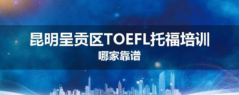 昆明呈贡区TOEFL托福培训哪家靠谱