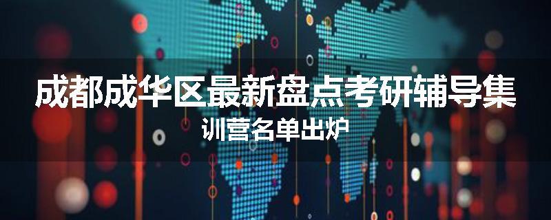 成都成华区最新盘点考研辅导集训营名单出炉