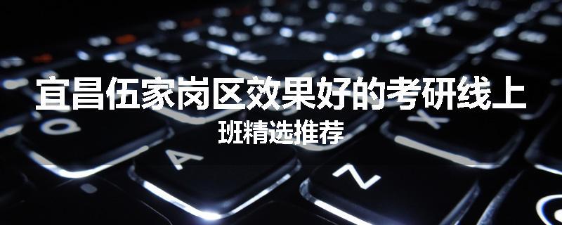 宜昌伍家岗区效果好的考研线上班精选推荐