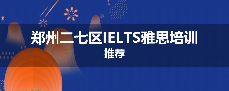 郑州二七区IELTS雅思培训推荐