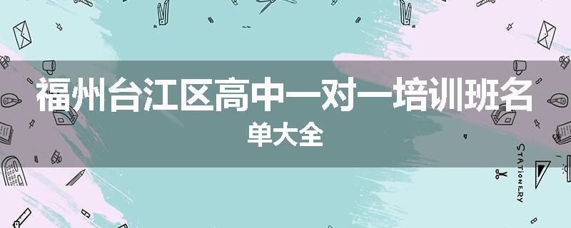 福州台江区高中一对一培训班名单大全