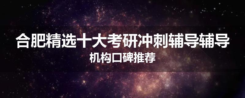 合肥精选十大考研冲刺辅导辅导机构口碑推荐