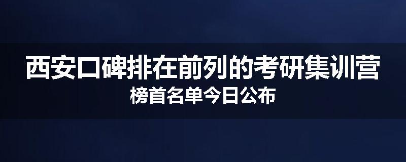 西安口碑排在前列的考研集训营榜首名单今日公布