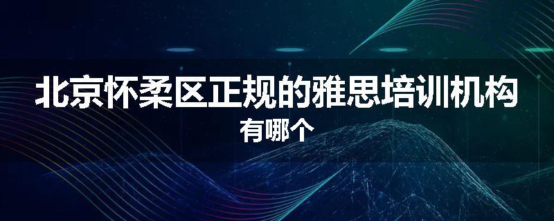 北京怀柔区正规的雅思培训机构有哪个