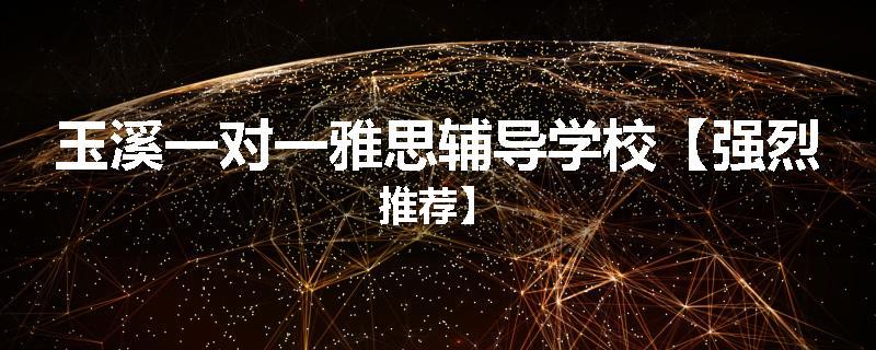 玉溪一对一雅思辅导学校【强烈推荐】