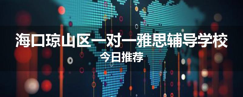 海口琼山区一对一雅思辅导学校今日推荐