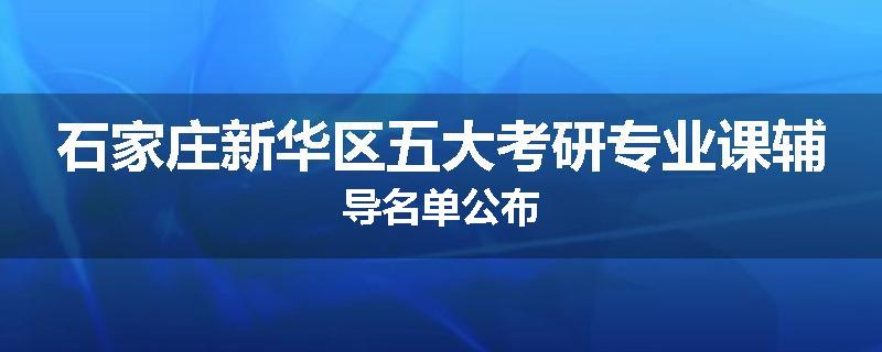 石家庄新华区五大考研专业课辅导名单公布