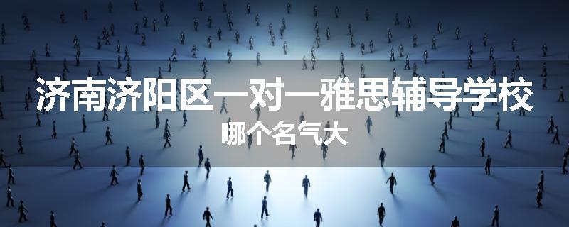 济南济阳区一对一雅思辅导学校哪个名气大