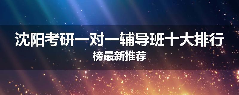 沈阳考研一对一辅导班十大排行榜最新推荐