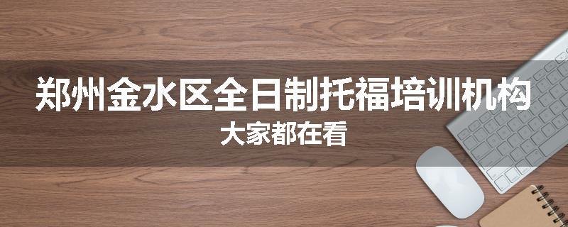 郑州金水区全日制托福培训机构大家都在看