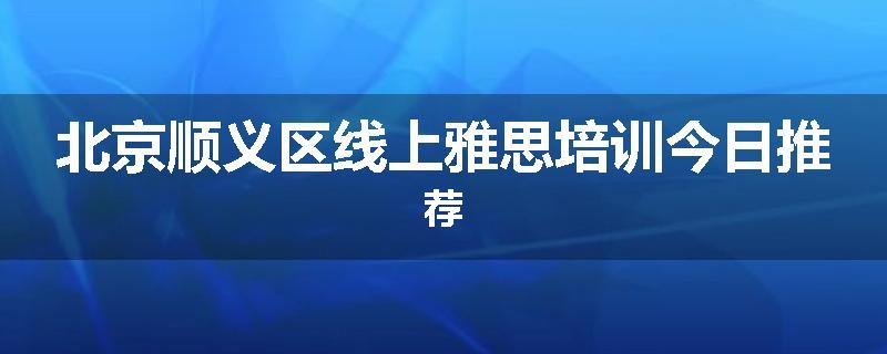 北京顺义区线上雅思培训今日推荐