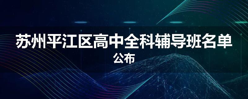 苏州平江区高中全科辅导班名单公布