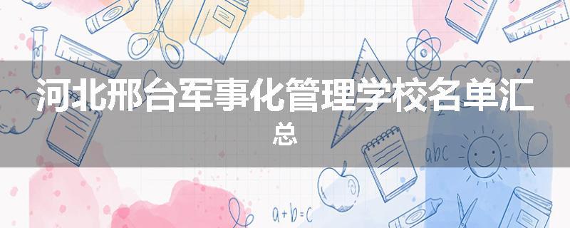 河北邢台军事化管理学校名单汇总