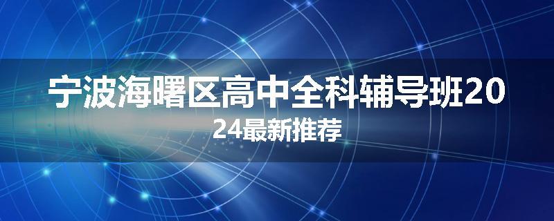 宁波海曙区高中全科辅导班2024最新推荐