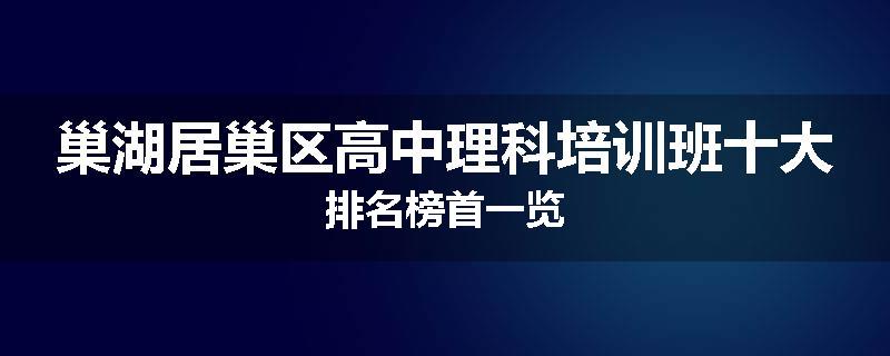 巢湖居巢区高中理科培训班十大排名榜首一览