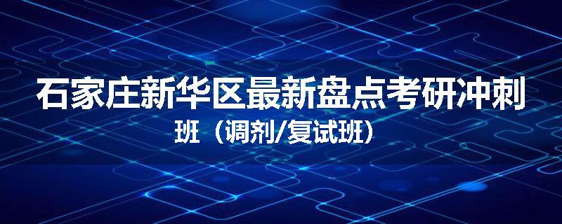 石家庄新华区最新盘点考研冲刺班（调剂/复试班）