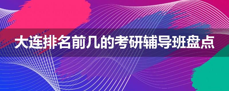 大连排名前几的考研辅导班盘点