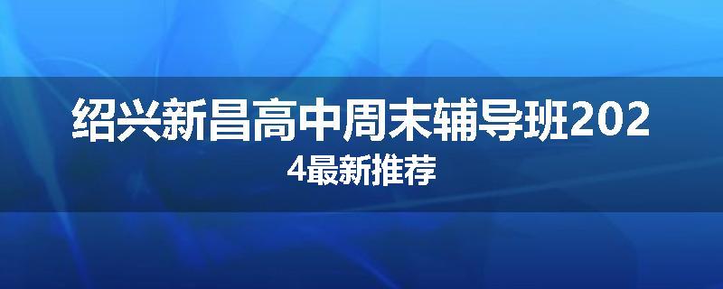 绍兴新昌高中周末辅导班2024最新推荐