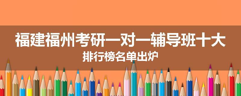 福建福州考研一对一辅导班十大排行榜名单出炉
