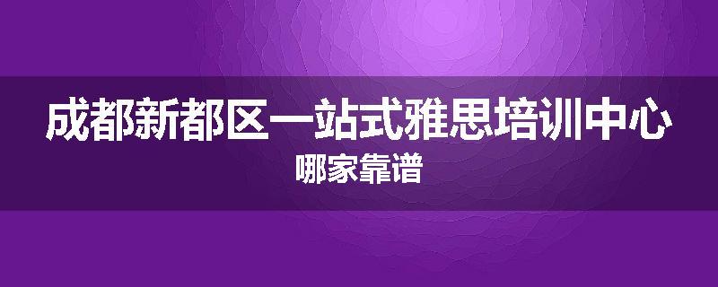 成都新都区一站式雅思培训中心哪家靠谱