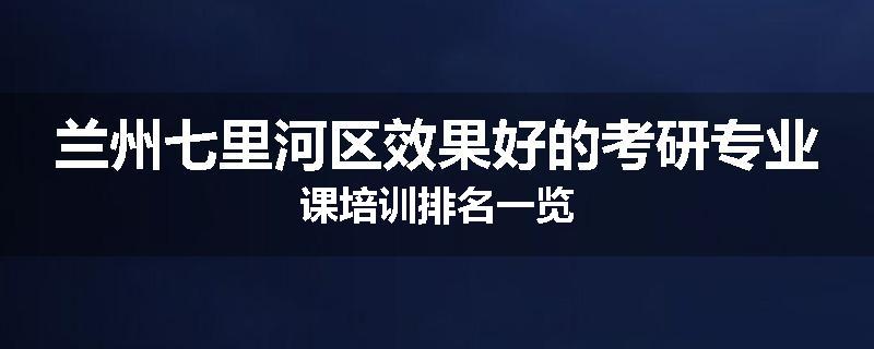 兰州七里河区效果好的考研专业课培训排名一览