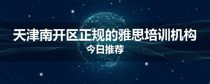 天津南开区正规的雅思培训机构今日推荐
