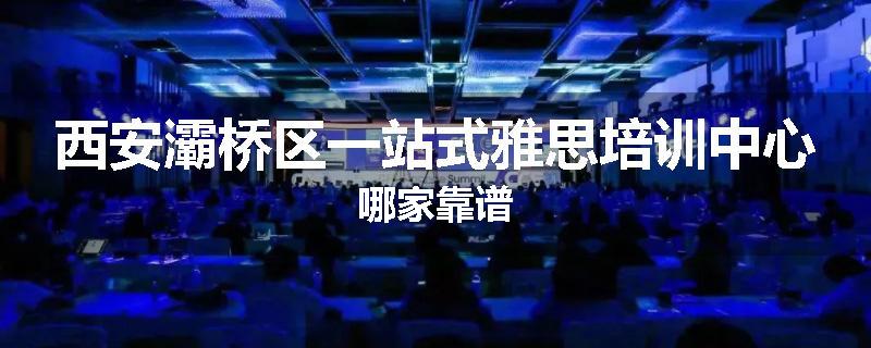 西安灞桥区一站式雅思培训中心哪家靠谱