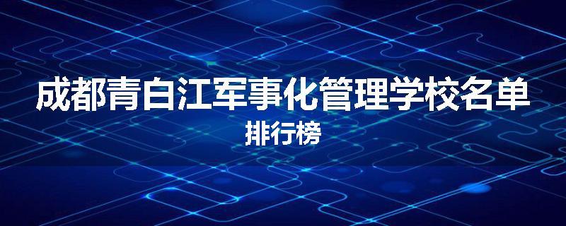 成都青白江军事化管理学校名单排行榜