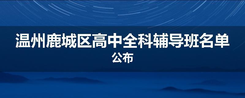 温州鹿城区高中全科辅导班名单公布