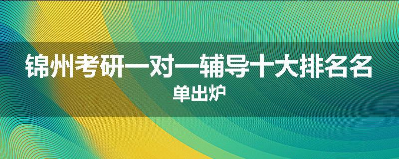 锦州考研一对一辅导十大排名名单出炉