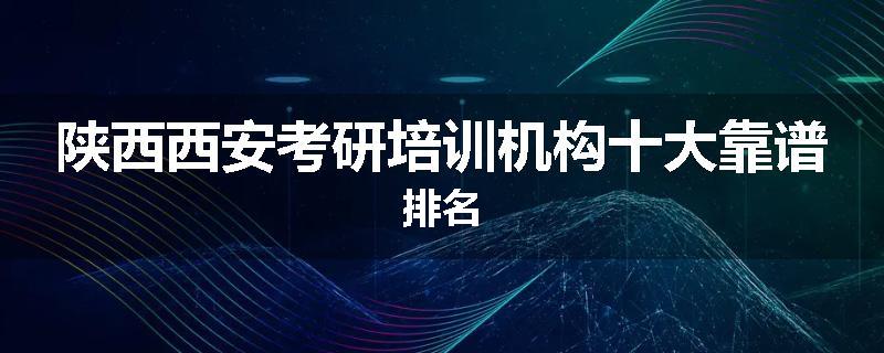 陕西西安考研培训机构十大靠谱排名