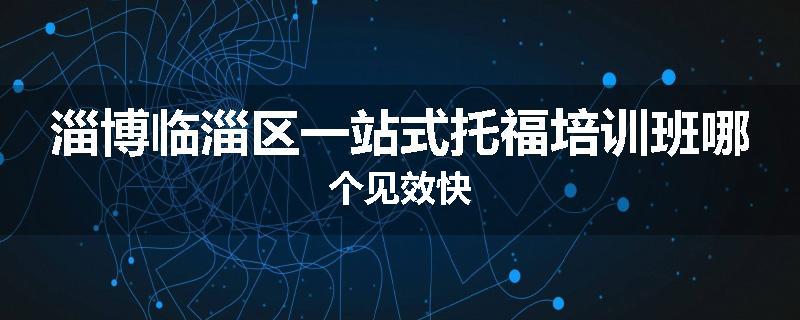 淄博临淄区一站式托福培训班哪个见效快