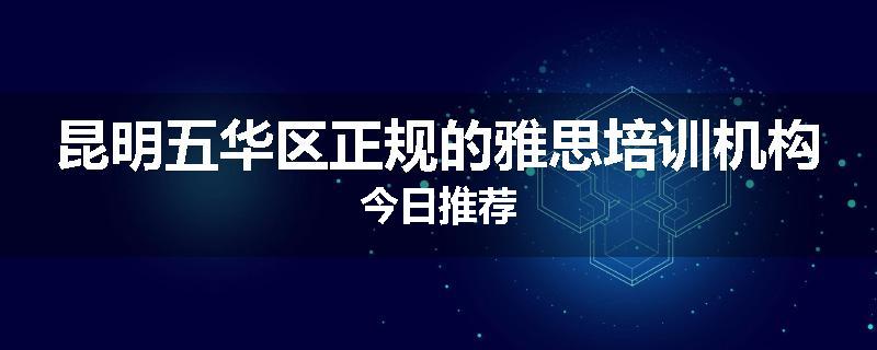 昆明五华区正规的雅思培训机构今日推荐